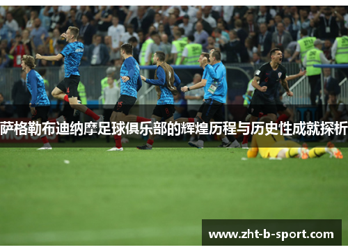 萨格勒布迪纳摩足球俱乐部的辉煌历程与历史性成就探析 萨格勒布迪纳摩足球俱乐部的辉煌历程与历史性成就探析