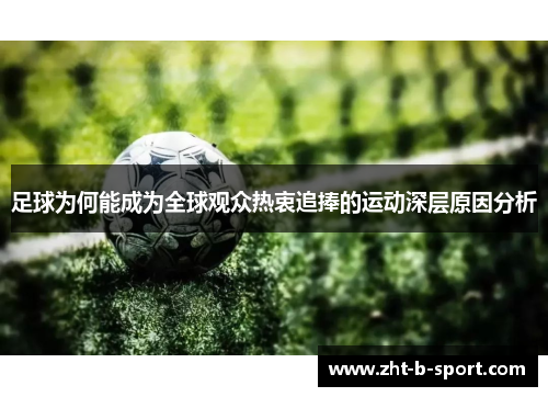 足球为何能成为全球观众热衷追捧的运动深层原因分析 足球为何能成为全球观众热衷追捧的运动深层原因分析