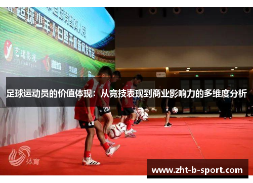 足球运动员的价值体现:从竞技表现到商业影响力的多维度分析 足球运动员的价值体现:从竞技表现到商业影响力的多维度分析