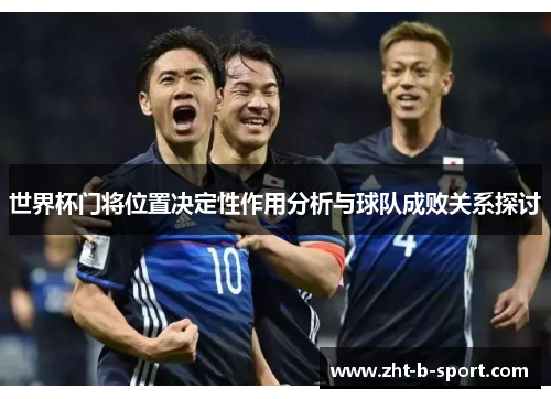 世界杯门将位置决定性作用分析与球队成败关系探讨