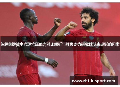英超关键战中心理抗压能力对比解析与胜负走势研究球队表现影响因素 英超关键战中心理抗压能力对比解析与胜负走势研究球队表现影响因素