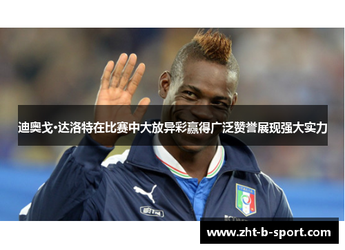 迪奥戈·达洛特在比赛中大放异彩赢得广泛赞誉展现强大实力 迪奥戈·达洛特在比赛中大放异彩赢得广泛赞誉展现强大实力