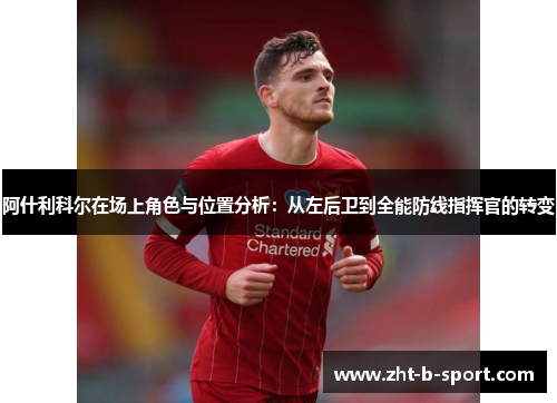 阿什利科尔在场上角色与位置分析:从左后卫到全能防线指挥官的转变 阿什利科尔在场上角色与位置分析:从左后卫到全能防线指挥官的转变