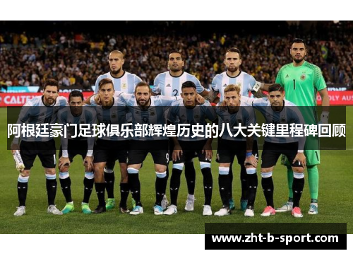 阿根廷豪门足球俱乐部辉煌历史的八大关键里程碑回顾