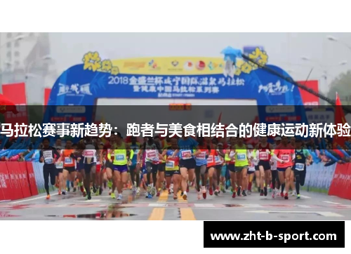 马拉松赛事新趋势:跑者与美食相结合的健康运动新体验 马拉松赛事新趋势:跑者与美食相结合的健康运动新体验