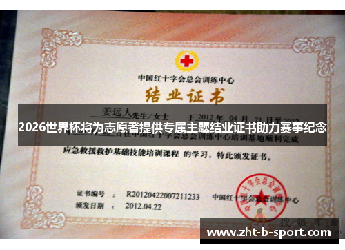 2026世界杯将为志愿者提供专属主题结业证书助力赛事纪念