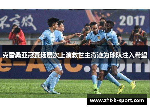 克雷桑亚冠赛场屡次上演救世主奇迹为球队注入希望