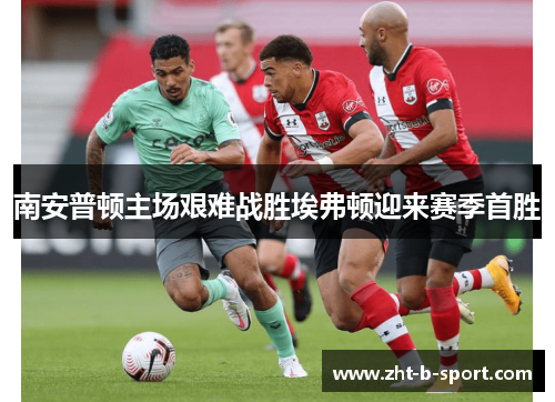 南安普顿主场艰难战胜埃弗顿迎来赛季首胜
