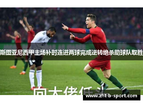 斯图亚尼西甲主场补时连进两球完成逆转绝杀助球队取胜 斯图亚尼西甲主场补时连进两球完成逆转绝杀助球队取胜