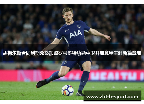 胡梅尔斯合同到期免签加盟罗马多特功勋中卫开启意甲生涯新篇章启 胡梅尔斯合同到期免签加盟罗马多特功勋中卫开启意甲生涯新篇章启