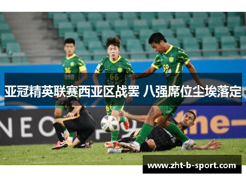 亚冠精英联赛西亚区战罢 八强席位尘埃落定 亚冠精英联赛西亚区战罢 八强席位尘埃落定