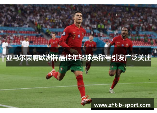 亚马尔荣膺欧洲杯最佳年轻球员称号引发广泛关注