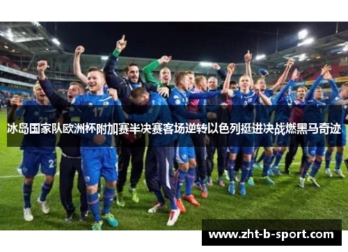 冰岛国家队欧洲杯附加赛半决赛客场逆转以色列挺进决战燃黑马奇迹
