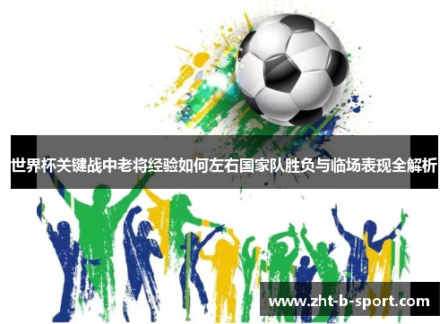 世界杯关键战中老将经验如何左右国家队胜负与临场表现全解析