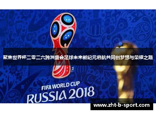 聚焦世界杯二零二六跨洲盛会足球未来新纪元启航共同创梦想与荣耀之路