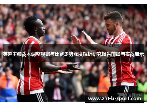 英超主帅战术调整观察与比赛走势深度解析研究报告前瞻与实战启示 英超主帅战术调整观察与比赛走势深度解析研究报告前瞻与实战启示