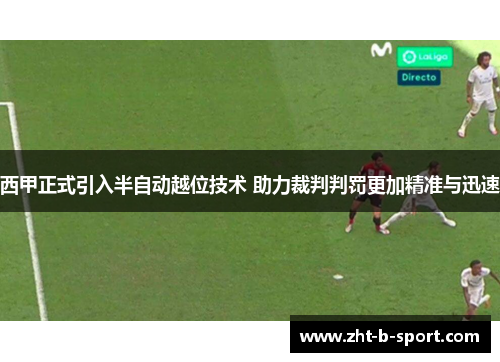 西甲正式引入半自动越位技术 助力裁判判罚更加精准与迅速 西甲正式引入半自动越位技术 助力裁判判罚更加精准与迅速